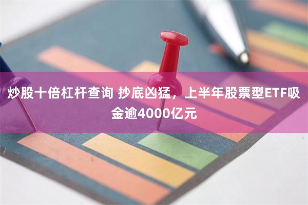 炒股十倍杠杆查询 抄底凶猛，上半年股票型ETF吸金逾4000亿元