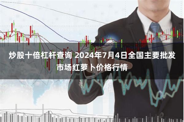 炒股十倍杠杆查询 2024年7月4日全国主要批发市场红萝卜价格行情