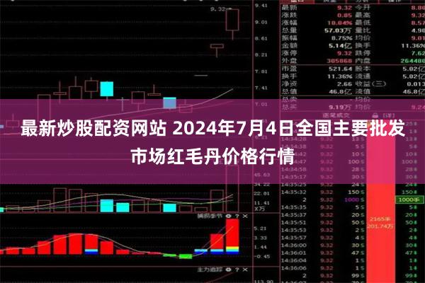 最新炒股配资网站 2024年7月4日全国主要批发市场红毛丹价格行情