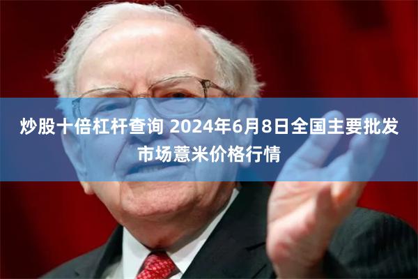 炒股十倍杠杆查询 2024年6月8日全国主要批发市场薏米价格行情