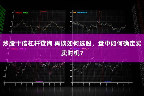 炒股十倍杠杆查询 再谈如何选股，盘中如何确定买卖时机？