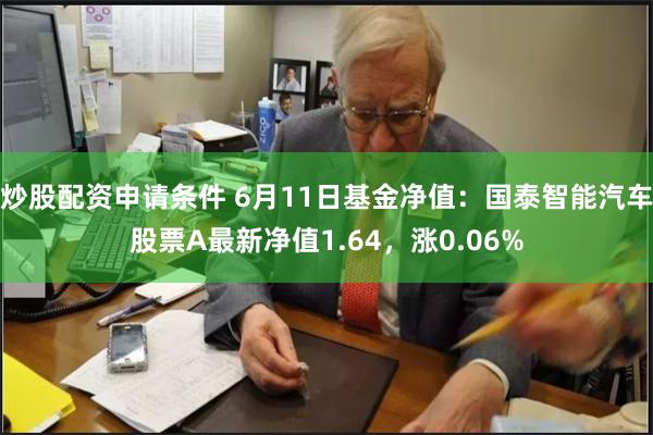 炒股配资申请条件 6月11日基金净值：国泰智能汽车股票A最新净值1.64，涨0.06%