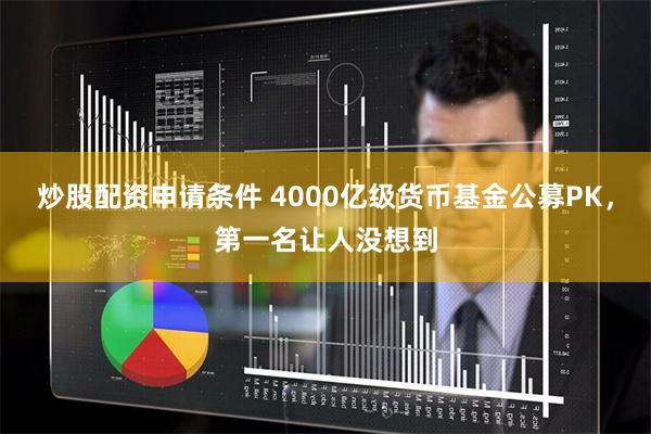 炒股配资申请条件 4000亿级货币基金公募PK，第一名让人没想到