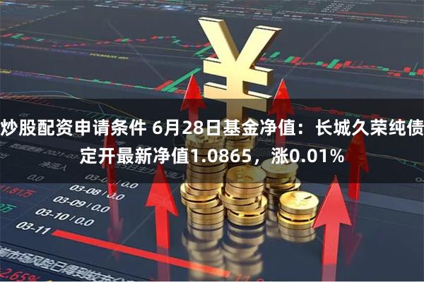 炒股配资申请条件 6月28日基金净值：长城久荣纯债定开最新净值1.0865，涨0.01%