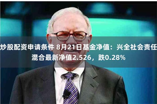 炒股配资申请条件 8月21日基金净值：兴全社会责任混合最新净值2.526，跌0.28%